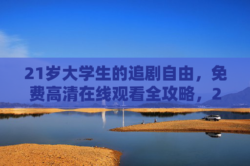 21岁大学生的追剧自由,免费高清在线观看全攻略,21岁大学生追剧自由全攻略,免费高清在线观看 21岁大学生的追剧自由,免费高清在线观看全攻略,21岁大学生追剧自由全攻略,免费高清在线观看