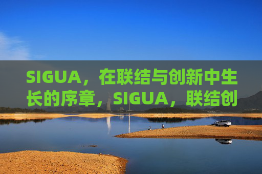 SIGUA,在联结与创新中生长的序章,SIGUA,联结创新的生长序章 SIGUA,在联结与创新中生长的序章,SIGUA,联结创新的生长序章