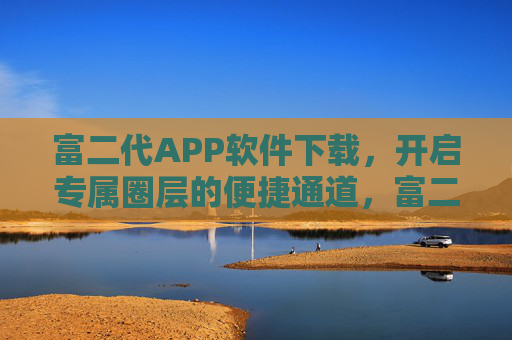 富二代APP软件下载,开启专属圈层的便捷通道,富二代APP下载,开启专属圈层便捷通道 富二代APP软件下载,开启专属圈层的便捷通道,富二代APP下载,开启专属圈层便捷通道