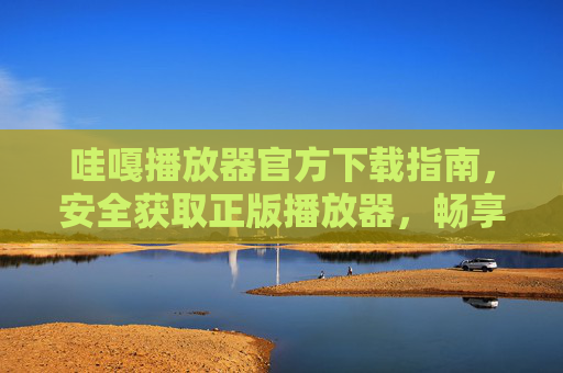 哇嘎播放器官方下载指南,安全获取正版播放器,畅享高清影音体验,哇嘎播放器官方下载指南,安全正版,畅享高清影音 哇嘎播放器官方下载指南,安全获取正版播放器,畅享高清影音体验,哇嘎播放器官方下载指南,安全正版,畅享高清影音