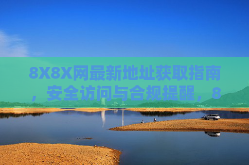 8X8X网最新地址获取指南,安全访问与合规提醒,8X8X网最新地址获取指南,安全访问与合规提醒 8X8X网最新地址获取指南,安全访问与合规提醒,8X8X网最新地址获取指南,安全访问与合规提醒