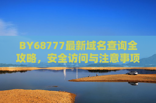 BY68777最新域名查询全攻略,安全访问与注意事项,BY68777最新域名查询全攻略,安全访问与注意事项 BY68777最新域名查询全攻略,安全访问与注意事项,BY68777最新域名查询全攻略,安全访问与注意事项