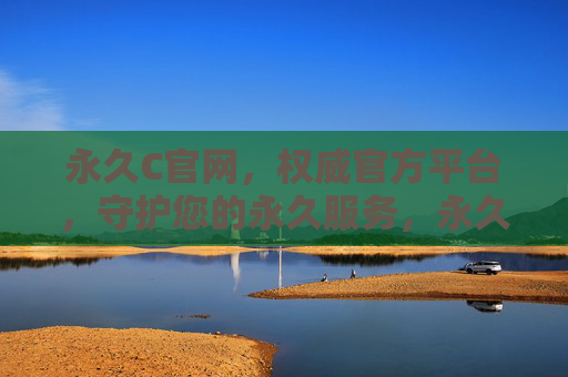 永久C官网,权威官方平台,守护您的永久服务,永久C官网,权威官方平台,守护您的永久服务 永久C官网,权威官方平台,守护您的永久服务,永久C官网,权威官方平台,守护您的永久服务