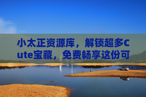 小太正资源库,解锁超多Cute宝藏,免费畅享这份可爱暴击!小太正资源库,免费解锁Cute宝藏可爱暴击! 小太正资源库,解锁超多Cute宝藏,免费畅享这份可爱暴击!小太正资源库,免费解锁Cute宝藏可爱暴击!