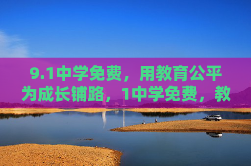 9.1中学免费,用教育公平为成长铺路,1中学免费,教育公平铺就成长之路 9.1中学免费,用教育公平为成长铺路,1中学免费,教育公平铺就成长之路