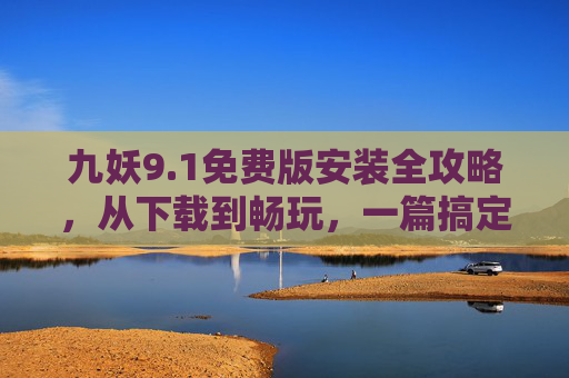 九妖9.1免费版安装全攻略,从下载到畅玩,一篇搞定,九妖9.1免费版安装全攻略,从下载到畅玩一篇搞定 九妖9.1免费版安装全攻略,从下载到畅玩,一篇搞定,九妖9.1免费版安装全攻略,从下载到畅玩一篇搞定
