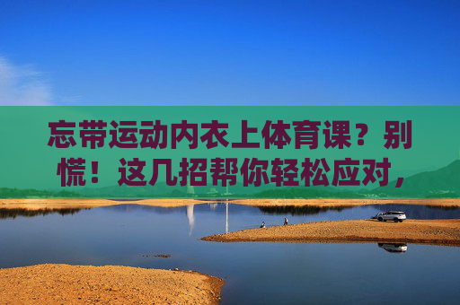 忘带运动内衣上体育课?别慌!这几招帮你轻松应对,忘带运动内衣上体育课?别慌!轻松应对有妙招 忘带运动内衣上体育课?别慌!这几招帮你轻松应对,忘带运动内衣上体育课?别慌!轻松应对有妙招