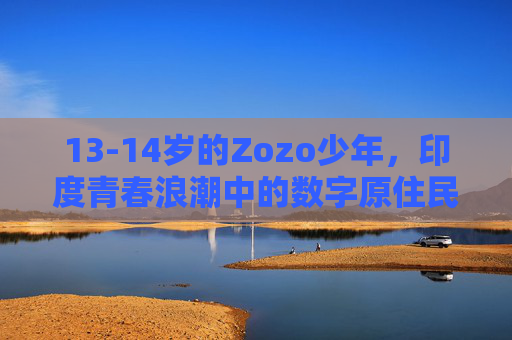 13-14岁的Zozo少年,印度青春浪潮中的数字原住民与梦想拼图者,印度Zozo少年,数字原住民与梦想拼图的青春浪潮 13-14岁的Zozo少年,印度青春浪潮中的数字原住民与梦想拼图者,印度Zozo少年,数字原住民与梦想拼图的青春浪潮