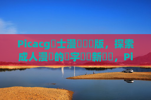 Picacg紳士漫畫網頁版,探索成人漫畫的數字閱讀新體驗,Picacg紳士漫畫網頁版,成人漫畫數字閱讀新體驗 Picacg紳士漫畫網頁版,探索成人漫畫的數字閱讀新體驗,Picacg紳士漫畫網頁版,成人漫畫數字閱讀新體驗