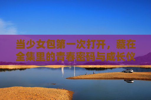 当少女包第一次打开,藏在全集里的青春密码与成长仪式,少女包初启,青春密码与成长仪式 当少女包第一次打开,藏在全集里的青春密码与成长仪式,少女包初启,青春密码与成长仪式