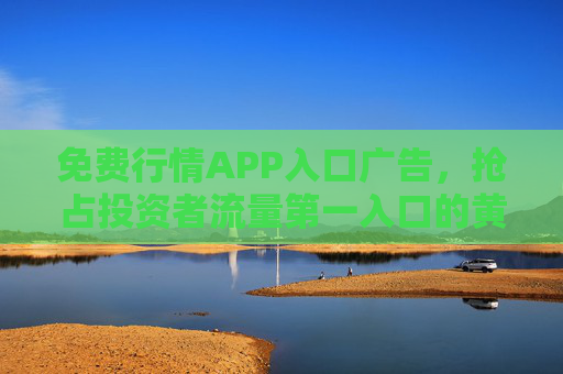 免费行情APP入口广告,抢占投资者流量第一入口的黄金密钥,免费行情APP入口广告,抢占投资者流量第一入口的黄金密钥 免费行情APP入口广告,抢占投资者流量第一入口的黄金密钥,免费行情APP入口广告,抢占投资者流量第一入口的黄金密钥
