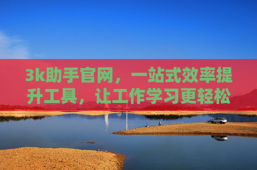 3k助手官网,一站式效率提升工具,让工作学习更轻松,3k助手官网,一站式效率提升工具,轻松工作学习 3k助手官网,一站式效率提升工具,让工作学习更轻松,3k助手官网,一站式效率提升工具,轻松工作学习