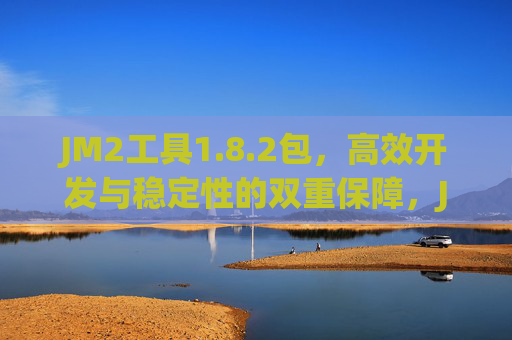 JM2工具1.8.2包,高效开发与稳定性的双重保障,JM2工具1.8.2包,高效开发与稳定性的双重保障 JM2工具1.8.2包,高效开发与稳定性的双重保障,JM2工具1.8.2包,高效开发与稳定性的双重保障
