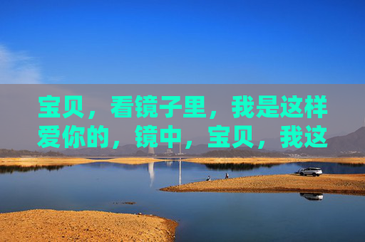 宝贝,看镜子里,我是这样爱你的,镜中,宝贝,我这样爱你 宝贝,看镜子里,我是这样爱你的,镜中,宝贝,我这样爱你