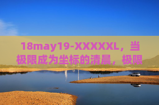 18may19-XXXXXL,当极限成为坐标的清晨,极限为坐标的清晨 18may19-XXXXXL,当极限成为坐标的清晨,极限为坐标的清晨