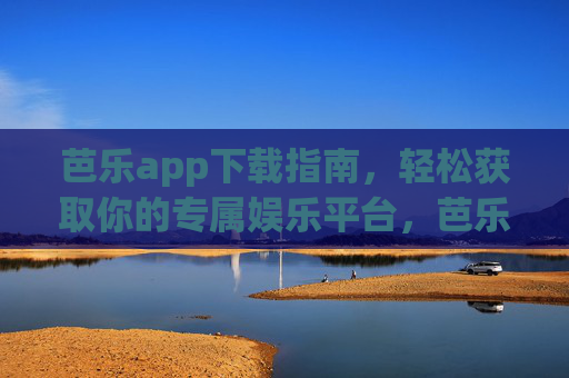 芭乐app下载指南,轻松获取你的专属娱乐平台,芭乐app下载指南,轻松获取专属娱乐平台 芭乐app下载指南,轻松获取你的专属娱乐平台,芭乐app下载指南,轻松获取专属娱乐平台