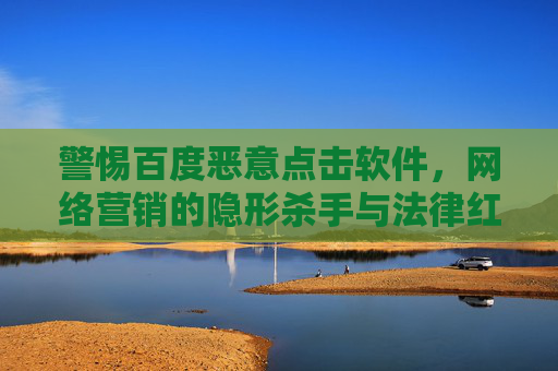 警惕百度恶意点击软件，网络营销的隐形杀手与法律红线，百度恶意点击软件，网络营销的隐形杀手与法律红线