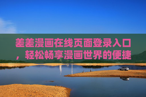差差漫画在线页面登录入口，轻松畅享漫画世界的便捷指南，差差漫画在线登录入口，畅享漫画世界的便捷指南
