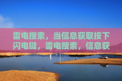 雷电搜索,当信息获取按下闪电键,雷电搜索,信息获取的闪电键 雷电搜索,当信息获取按下闪电键,雷电搜索,信息获取的闪电键