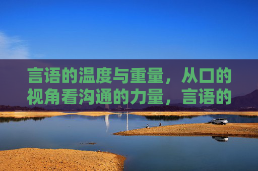 言语的温度与重量，从口的视角看沟通的力量，言语的温度与重量，口之沟通力量