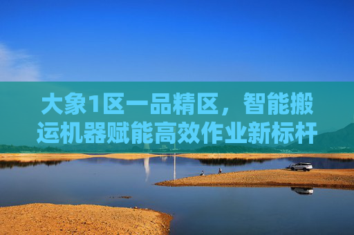 大象1区一品精区,智能搬运机器赋能高效作业新标杆,大象1区一品精区,智能搬运机器赋能高效作业新标杆 大象1区一品精区,智能搬运机器赋能高效作业新标杆,大象1区一品精区,智能搬运机器赋能高效作业新标杆