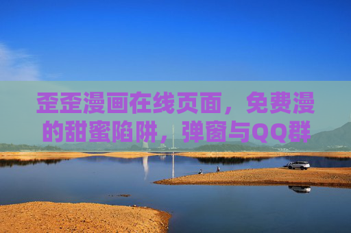 歪歪漫画在线页面,免费漫的甜蜜陷阱,弹窗与QQ群背后的真相,歪歪漫画免费陷阱,弹窗、QQ群背后的真相 歪歪漫画在线页面,免费漫的甜蜜陷阱,弹窗与QQ群背后的真相,歪歪漫画免费陷阱,弹窗、QQ群背后的真相