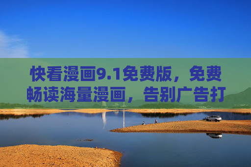快看漫画9.1免费版,免费畅读海量漫画,告别广告打扰的阅读新体验,快看漫画9.1免费版,免费畅读海量漫画,告别广告新体验 快看漫画9.1免费版,免费畅读海量漫画,告别广告打扰的阅读新体验,快看漫画9.1免费版,免费畅读海量漫画,告别广告新体验