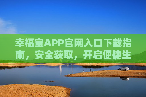 幸福宝APP官网入口下载指南，安全获取，开启便捷生活，幸福宝APP官网入口下载指南，安全获取，开启便捷生活