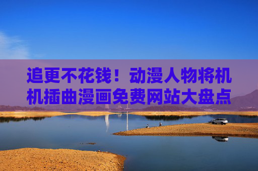 追更不花钱!动漫人物将机机插曲漫画免费网站大盘点,追更不花钱!动漫人物将机机插曲漫画免费网站大盘点 追更不花钱!动漫人物将机机插曲漫画免费网站大盘点,追更不花钱!动漫人物将机机插曲漫画免费网站大盘点