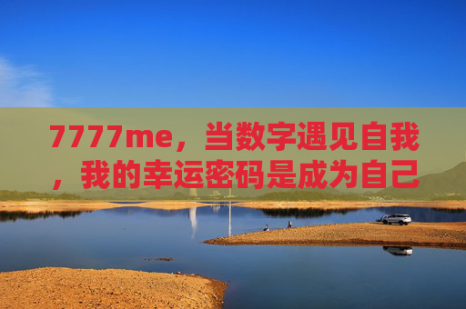 7777me,当数字遇见自我,我的幸运密码是成为自己,数字遇见自我,成为自己的幸运密码 7777me,当数字遇见自我,我的幸运密码是成为自己,数字遇见自我,成为自己的幸运密码