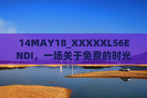 14MAY18_XXXXXL56ENDI,一场关于免费的时光印记与共享邀约 14MAY18_XXXXXL56ENDI,一场关于免费的时光印记与共享邀约