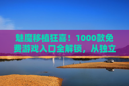 魅魔移植狂喜!1000款免费游戏入口全解锁,从独立神作到经典大作一次看够,魅魔移植狂喜,1000款免费游戏全解锁,独立神作到经典大作一次看够 魅魔移植狂喜!1000款免费游戏入口全解锁,从独立神作到经典大作一次看够,魅魔移植狂喜,1000款免费游戏全解锁,独立神作到经典大作一次看够