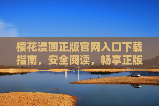 樱花漫画正版官网入口下载指南,安全阅读,畅享正版漫画资源 樱花漫画正版官网入口下载指南,安全阅读,畅享正版漫画资源