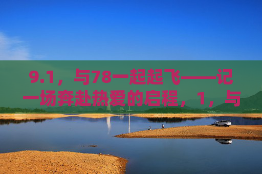 9.1,与78一起起飞——记一场奔赴热爱的启程,1,与78共赴热爱的起飞 9.1,与78一起起飞——记一场奔赴热爱的启程,1,与78共赴热爱的起飞