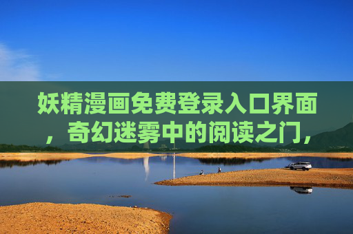 妖精漫画免费登录入口界面，奇幻迷雾中的阅读之门，妖精漫画，奇幻迷雾中的免费阅读之门