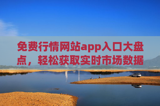 免费行情网站app入口大盘点,轻松获取实时市场数据,免费行情网站app入口大盘点,轻松获取实时市场数据 免费行情网站app入口大盘点,轻松获取实时市场数据,免费行情网站app入口大盘点,轻松获取实时市场数据