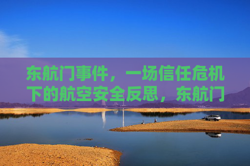 东航门事件,一场信任危机下的航空安全反思,东航门事件,信任危机下的航空安全反思 东航门事件,一场信任危机下的航空安全反思,东航门事件,信任危机下的航空安全反思
