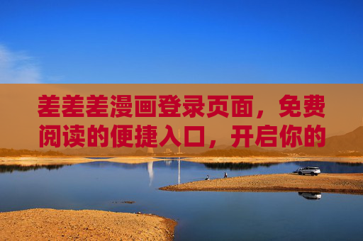 差差差漫画登录页面,免费阅读的便捷入口,开启你的漫画狂欢,差差差漫画,免费阅读便捷入口,开启漫画狂欢 差差差漫画登录页面,免费阅读的便捷入口,开启你的漫画狂欢,差差差漫画,免费阅读便捷入口,开启漫画狂欢