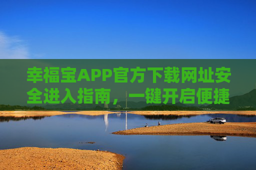 幸福宝APP官方下载网址安全进入指南,一键开启便捷生活,幸福宝APP官方下载安全指南,一键开启便捷生活 幸福宝APP官方下载网址安全进入指南,一键开启便捷生活,幸福宝APP官方下载安全指南,一键开启便捷生活