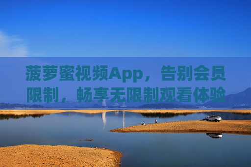 菠萝蜜视频App,告别会员限制,畅享无限制观看体验,菠萝蜜视频App,告别会员限制,畅享无限制观看 菠萝蜜视频App,告别会员限制,畅享无限制观看体验,菠萝蜜视频App,告别会员限制,畅享无限制观看