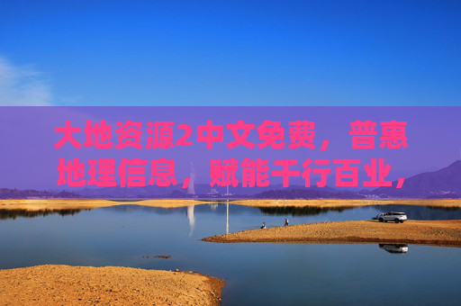 大地资源2中文免费,普惠地理信息,赋能千行百业,大地资源2,中文免费普惠地理信息,赋能千行百业 大地资源2中文免费,普惠地理信息,赋能千行百业,大地资源2,中文免费普惠地理信息,赋能千行百业