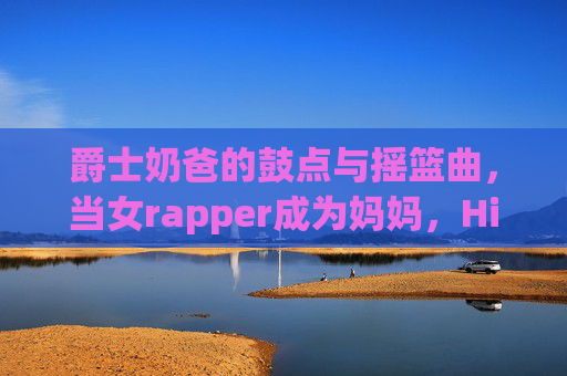 爵士奶爸的鼓点与摇篮曲,当女rapper成为妈妈,Hip-Hop长出柔软的爵士根,女rapper妈妈,Hip-Hop长出柔软爵士根 爵士奶爸的鼓点与摇篮曲,当女rapper成为妈妈,Hip-Hop长出柔软的爵士根,女rapper妈妈,Hip-Hop长出柔软爵士根