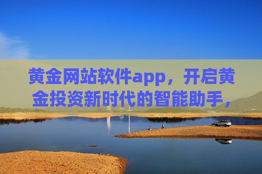 黄金网站软件app,开启黄金投资新时代的智能助手,黄金投资新时代的智能助手APP 黄金网站软件app,开启黄金投资新时代的智能助手,黄金投资新时代的智能助手APP