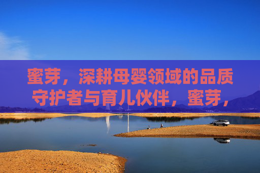 蜜芽,深耕母婴领域的品质守护者与育儿伙伴,蜜芽,深耕母婴的品质守护者与育儿伙伴 蜜芽,深耕母婴领域的品质守护者与育儿伙伴,蜜芽,深耕母婴的品质守护者与育儿伙伴