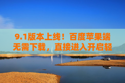 9.1版本上线!百度苹果端无需下载,直接进入开启轻量化服务新体验,百度苹果端9.1版上线,免下载开启轻量化服务新体验 9.1版本上线!百度苹果端无需下载,直接进入开启轻量化服务新体验,百度苹果端9.1版上线,免下载开启轻量化服务新体验
