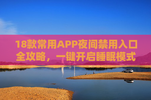 18款常用APP夜间禁用入口全攻略,一键开启睡眠模式,告别熬夜依赖,18款常用APP夜间禁用入口全攻略,一键开启睡眠模式,告别熬夜依赖 18款常用APP夜间禁用入口全攻略,一键开启睡眠模式,告别熬夜依赖,18款常用APP夜间禁用入口全攻略,一键开启睡眠模式,告别熬夜依赖