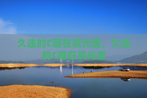 久违的C藏在晨光里,久违的C藏在晨光里 久违的C藏在晨光里,久违的C藏在晨光里