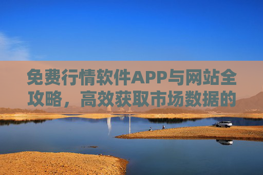 免费行情软件APP与网站全攻略,高效获取市场数据的实用指南,免费行情软件APP与网站全攻略,高效获取市场数据的实用指南 免费行情软件APP与网站全攻略,高效获取市场数据的实用指南,免费行情软件APP与网站全攻略,高效获取市场数据的实用指南