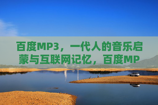 百度MP3，一代人的音乐启蒙与互联网记忆，百度MP3，一代人的音乐启蒙与互联网记忆