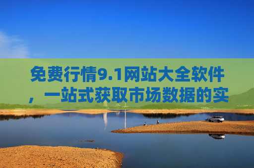 免费行情9.1网站大全软件,一站式获取市场数据的实用指南 免费行情9.1网站大全软件,一站式获取市场数据的实用指南